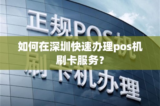 如何在深圳快速办理pos机刷卡服务？