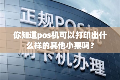 你知道pos机可以打印出什么样的其他小票吗？