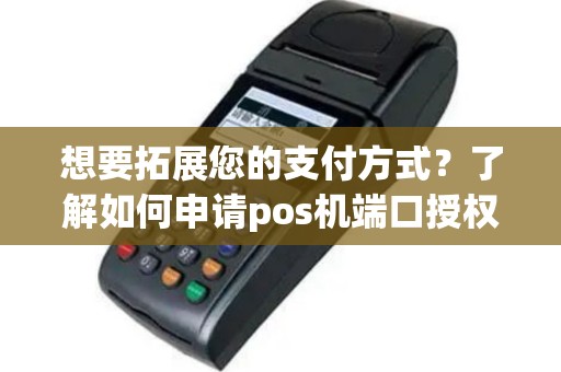 想要拓展您的支付方式？了解如何申请pos机端口授权吧！