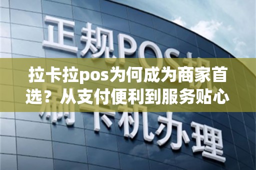 拉卡拉pos为何成为商家首选？从支付便利到服务贴心一网打尽！