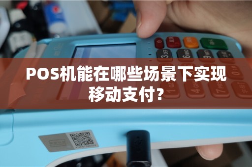 POS机能在哪些场景下实现移动支付？