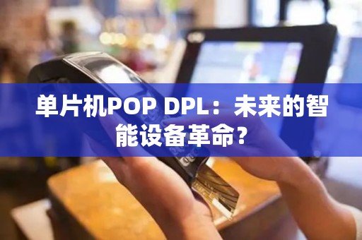 单片机POP DPL：未来的智能设备革命？
