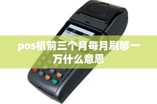 pos机前三个月每月刷够一万什么意思
