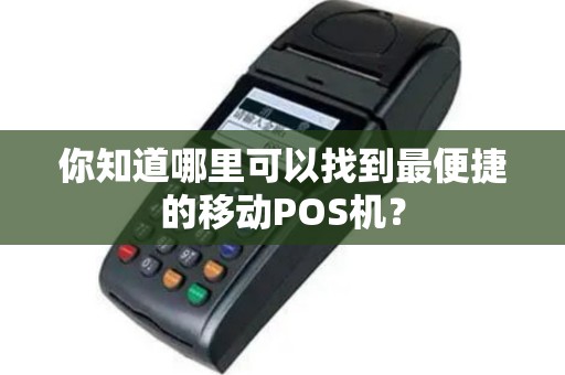 你知道哪里可以找到最便捷的移动POS机？