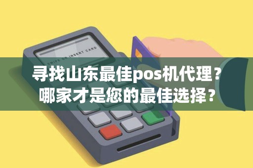 寻找山东最佳pos机代理？哪家才是您的最佳选择？