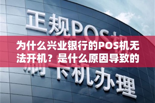 为什么兴业银行的POS机无法开机？是什么原因导致的呢？