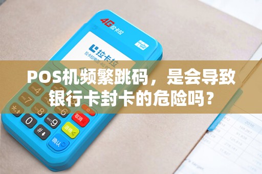 POS机频繁跳码，是会导致银行卡封卡的危险吗？