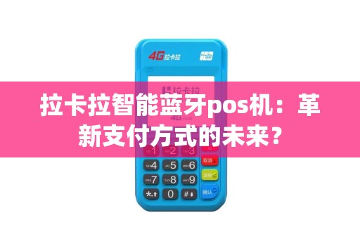 拉卡拉智能蓝牙pos机：革新支付方式的未来？