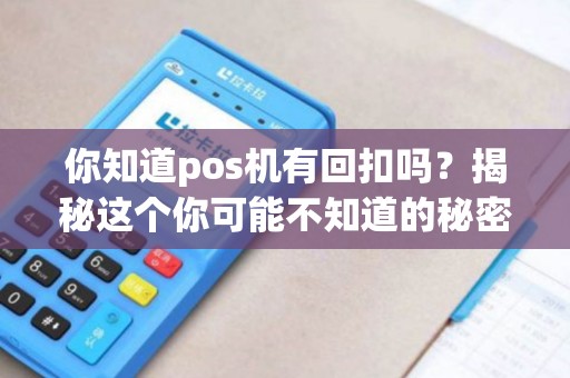 你知道pos机有回扣吗？揭秘这个你可能不知道的秘密！