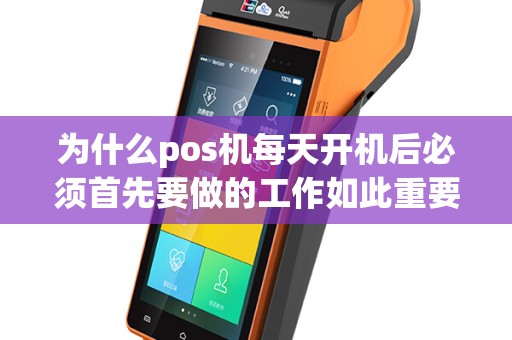 为什么pos机每天开机后必须首先要做的工作如此重要？