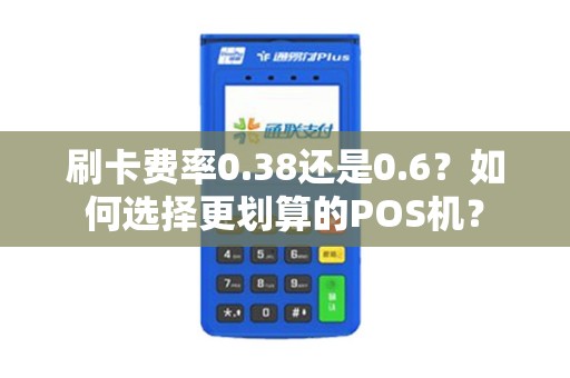 刷卡费率0.38还是0.6？如何选择更划算的POS机？