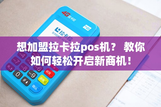想加盟拉卡拉pos机？ 教你如何轻松开启新商机！