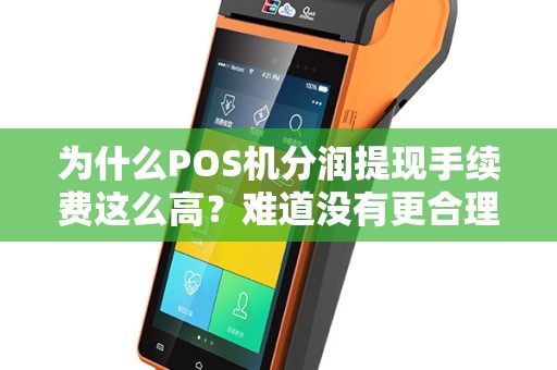 为什么POS机分润提现手续费这么高？难道没有更合理的解决方案吗？