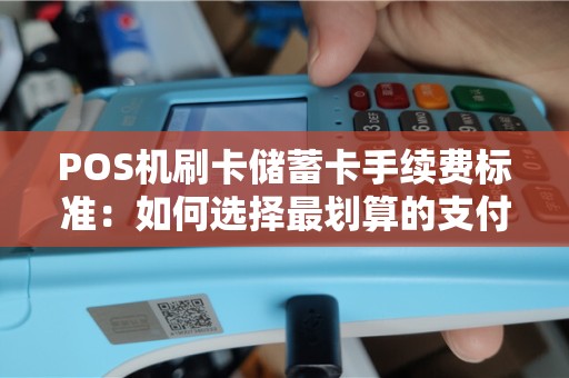 POS机刷卡储蓄卡手续费标准：如何选择最划算的支付方式？