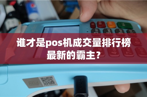 谁才是pos机成交量排行榜最新的霸主？