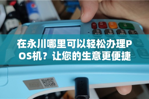 在永川哪里可以轻松办理POS机？让您的生意更便捷！