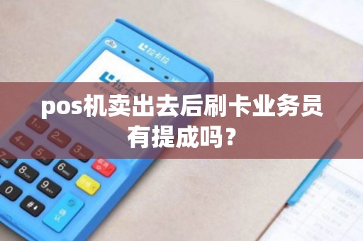 pos机卖出去后刷卡业务员有提成吗？