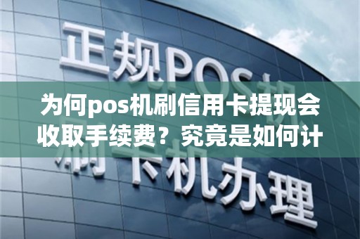 为何pos机刷信用卡提现会收取手续费？究竟是如何计算的呢？