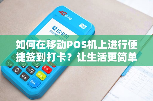 如何在移动POS机上进行便捷签到打卡？让生活更简单！