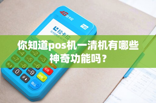 你知道pos机一清机有哪些神奇功能吗？