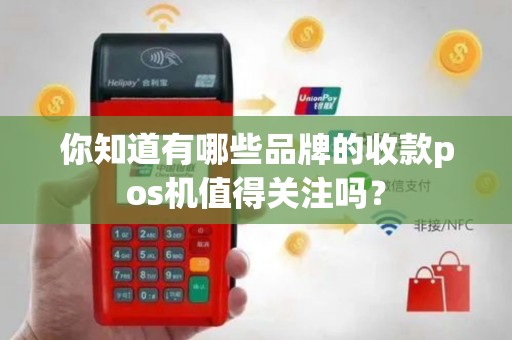 你知道有哪些品牌的收款pos机值得关注吗？