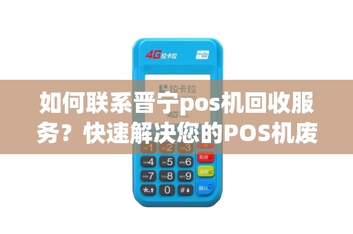 如何联系晋宁pos机回收服务？快速解决您的POS机废弃难题！