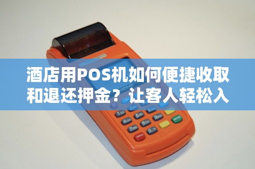 酒店用POS机如何便捷收取和退还押金？让客人轻松入住，无忧离店！