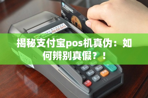 揭秘支付宝pos机真伪：如何辨别真假？！