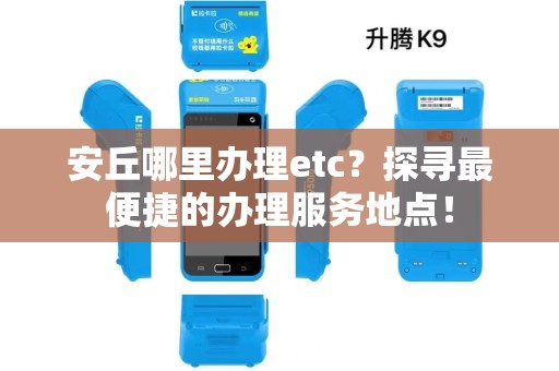 安丘哪里办理etc？探寻最便捷的办理服务地点！