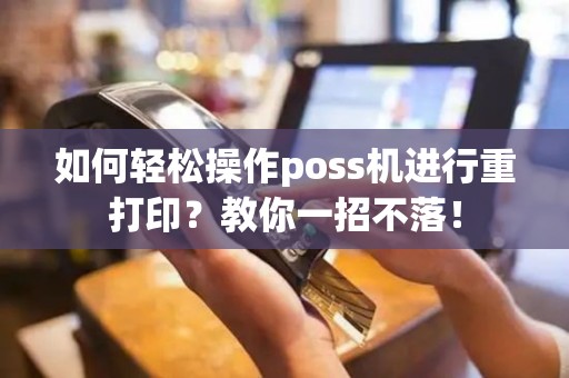 如何轻松操作poss机进行重打印？教你一招不落！