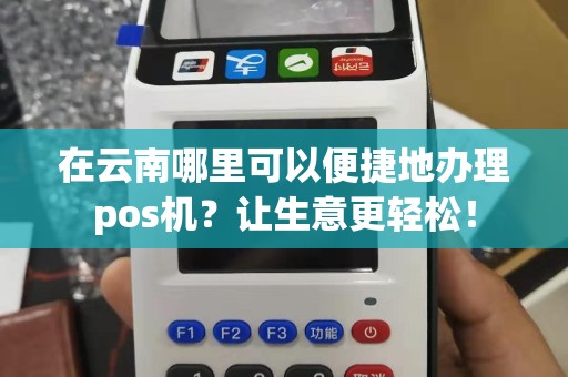 在云南哪里可以便捷地办理pos机？让生意更轻松！