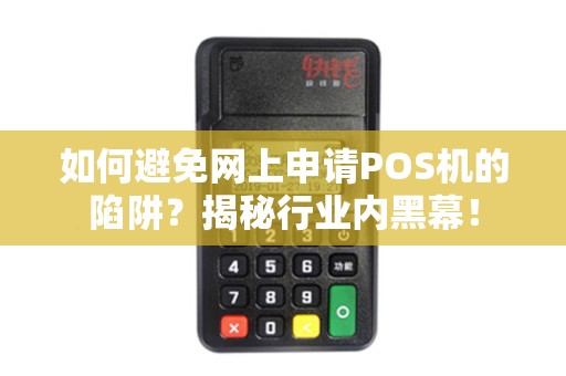 如何避免网上申请POS机的陷阱？揭秘行业内黑幕！