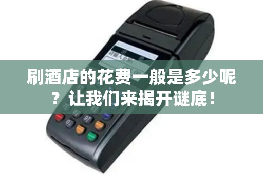 刷酒店的花费一般是多少呢？让我们来揭开谜底！