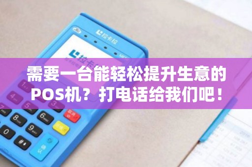 需要一台能轻松提升生意的POS机？打电话给我们吧！