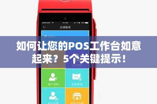如何让您的POS工作台如意起来？5个关键提示！
