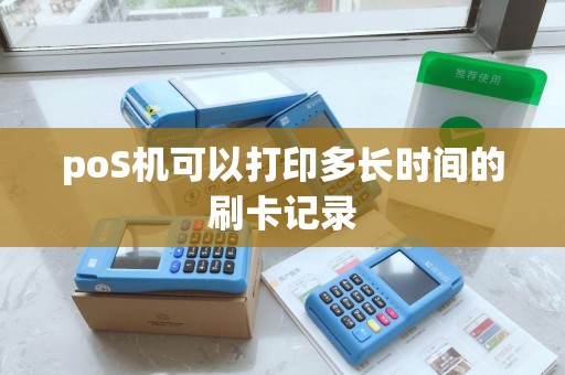 poS机可以打印多长时间的刷卡记录