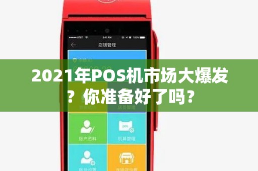 2021年POS机市场大爆发？你准备好了吗？