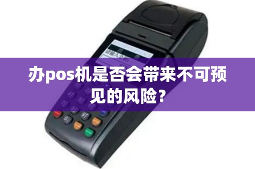 办pos机是否会带来不可预见的风险？