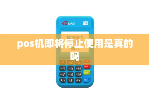 pos机即将停止使用是真的吗