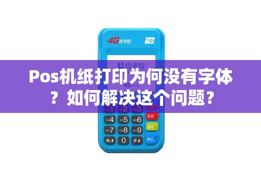 Pos机纸打印为何没有字体？如何解决这个问题？