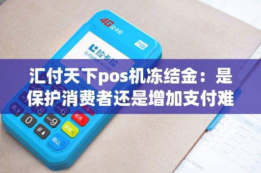 汇付天下pos机冻结金：是保护消费者还是增加支付难度？