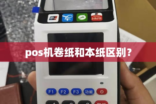 pos机卷纸和本纸区别？