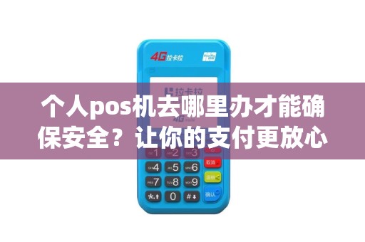 个人pos机去哪里办才能确保安全？让你的支付更放心！