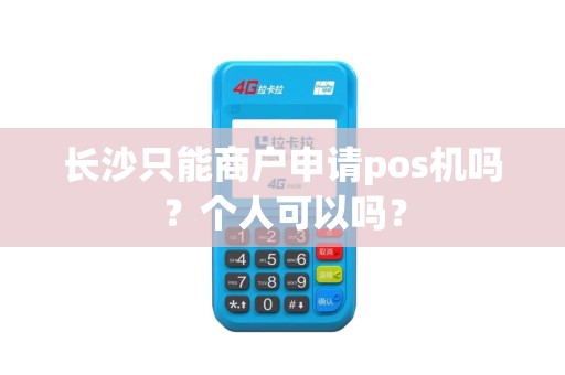 长沙只能商户申请pos机吗？个人可以吗？