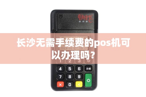 长沙无需手续费的pos机可以办理吗？