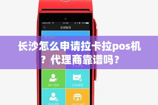 长沙怎么申请拉卡拉pos机？代理商靠谱吗？