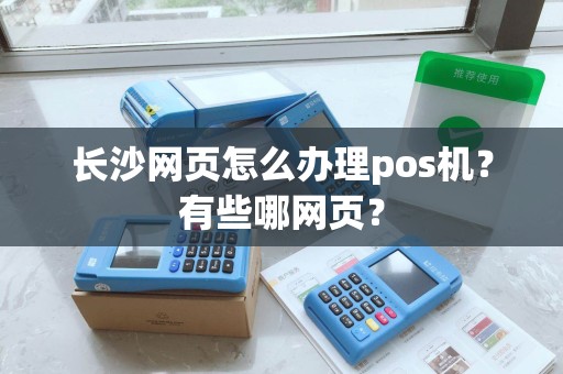 长沙网页怎么办理pos机？有些哪网页？