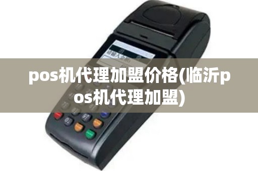 pos机代理加盟价格(临沂pos机代理加盟)