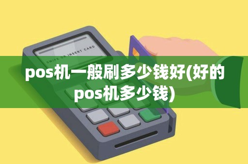 pos机一般刷多少钱好(好的pos机多少钱)