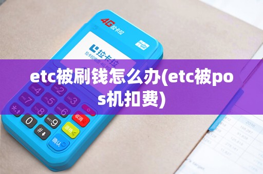 etc被刷钱怎么办(etc被pos机扣费)